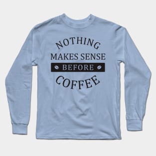 nothing makes sense before coffee Long Sleeve T-Shirt